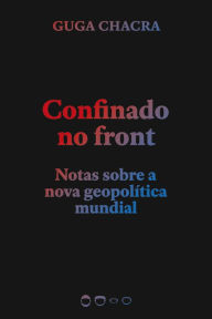 Title: Confinado no front: Notas sobre a nova geopolítica mundial, Author: Guga Chacra