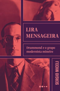 Title: Lira mensageira: Drummond e o grupo modernista mineiro, Author: Sergio Miceli