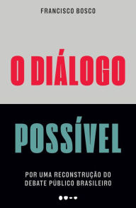 Title: O diálogo possível: Por uma reconstrução do debate público brasileiro, Author: Francisco Bosco