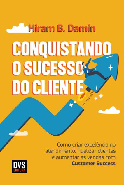 Conquistando O Sucesso Do Cliente Como Criar Excelência No Atendimento Fidelizar Clientes E 8567