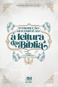 Title: Introdução descomplicada à leitura da Bíblia: A partir do livro de Tobias, Author: Moisés Alves dos Santos