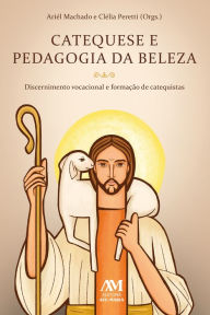 Title: Catequese e pedagogia da beleza: Discernimento vocacional e formação de catequistas, Author: Ariél Machado