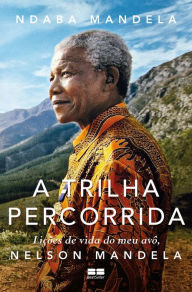 Title: A trilha percorrida: Lições de vida do meu avô, Nelson Mandela, Author: Ndaba Mandela