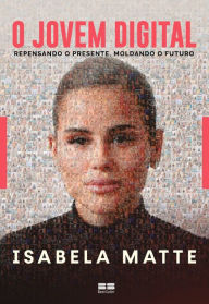 Title: O jovem digital: Repensando o presente, moldando o futuro, Author: Isabela Matte
