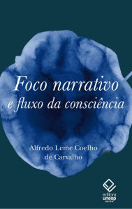 Title: Foco narrativo e fluxo da consciência: questões de teoria literária, Author: Alfredo Leme Coelho de Carvalho