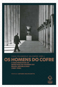 Title: Os homens do cofre: O que pensavam os ministros da Fazenda do Brasil Republicano (1889-1985), Author: Ivan Colangelo Salomão