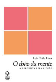 Title: O chão da mente: A pergunta pela ficção, Author: Luiz Costa Lima