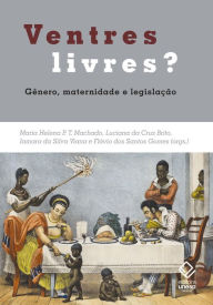 Title: Ventres livres?: Gênero, maternidade e legislação. Brasil e Mundo Atlântico - Séculos XVIII e XIX, Author: Maria Helena P. T. Machado