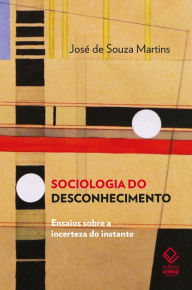 Title: Sociologia do desconhecimento: ensaios sobre a incerteza do instante, Author: José de Souza Martins