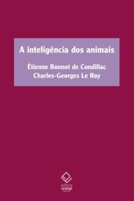 Title: A inteligência dos animais: Tratado dos animais, de Étienne Bonnot de Condillac, e Sobre a inteligência dos animais, de Charles-Georges Le Roy, Author: Étienne Bonnot de Condillac