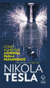 Title: Como aumentar a energia para a humanidade: Com destaque à energia solar, Author: Nikola Tesla