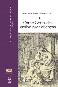 Title: Como Gertrudes ensina suas crianças, Author: Johann Heinrich Pestalozzi
