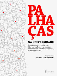 Title: Palhaças na Universidade: pesquisas sobre a palhaçaria feita por mulheres e as práticas feministas em âmbitos acadêmicos, artísticos e sociais, Author: Ana Elvira Wuo