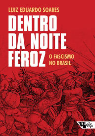 Title: Dentro da noite feroz: O fascismo no Brasil, Author: Luiz Eduardo Soares