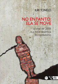 Title: No entanto, ela se move: A crise de 2008 e a nova dinâmica do capitalismo, Author: Iuri Tonelo