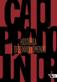 Title: História e desenvolvimento: A contribuição da historiografia para a teoria e prática do desenvolvimento brasileiro, Author: Caio Prado Júnior