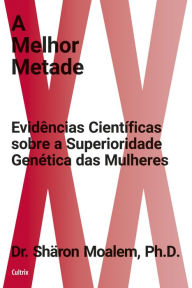 Title: A melhor metade: Evidências científicas sobre a superioridade genética das mulheres, Author: Dr. Shäron Moalem