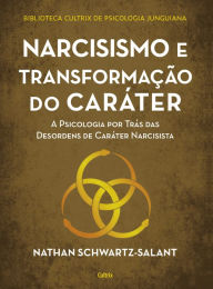 Title: Narcisismo e transformação do caráter: A psicologia por trás das desordens de caráter narcisista, Author: Nathan SchwartzSalant