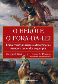 Title: O herói e o fora da lei: Como construir marcas extraordinárias usando o poder dos arquétipos, Author: Carol S. Pearson