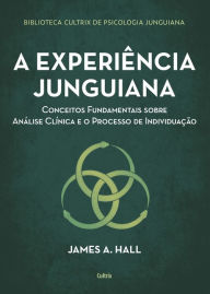 Title: A experiência junguiana: Conceitos fundamentais sobre análise clínica e o processo de individuação, Author: James A. Hall