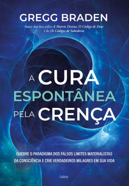 A cura espontânea pela crença: Quebre o paradigma dos falsos limites materialistas da consciência e crie verdadeiros milagres em sua vida