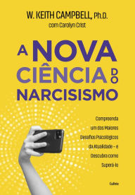 Title: A nova ciência do narcisismo: Compreenda um dos maiores desafios psicológicos da atualidade e descubra como superá-lo., Author: W. Keith Campbell
