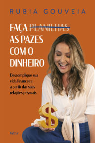 Title: Faça as pazes com o dinheiro: Descomplique sua vida financeira a partir das suas relações pessoais, Author: Rubia Gouveia