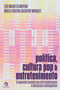 Title: Política, Cultura Pop e Entretenimento: O improvável encontro que está transformando a democracia contemporânea, Author: Luís Mauro Sá Martino