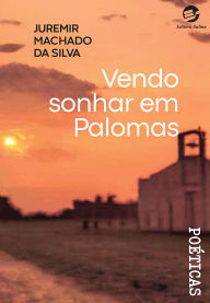 Title: Vendo sonhar em Palomas, Author: Juremir Machado da Silva