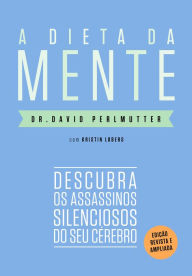 Title: A dieta da mente (Edição revista e atualizada): Descubra os assassinos silenciosos do seu cérebro, Author: Dr. David Perlmutter