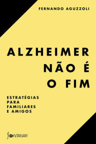 Title: Alzheimer não é o fim: Estratégias para familiares e amigos, Author: Fernando Aguzzoli