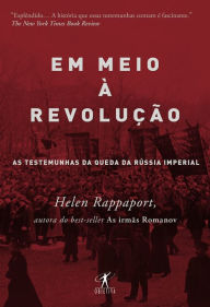 Title: Em meio à revolução: As testemunhas da queda da Rússia imperial, Author: Helen Rappaport