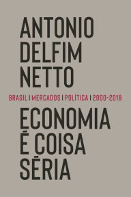 Title: Economia é coisa séria: Brasil, mercados, política (2000-2018), Author: Antonio Delfim Netto