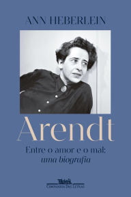 Title: Arendt: Entre o amor e o mal: uma biografia, Author: Ann Heberlein