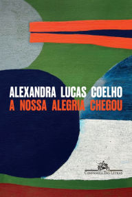 Title: A nossa alegria chegou, Author: Alexandra Lucas Coelho