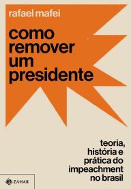 Title: Como remover um presidente: Teoria, história e prática do impeachment no Brasil, Author: Rafael Mafei