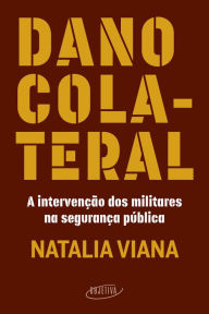 Title: Dano colateral: A intervenção dos militares na segurança pública, Author: Natalia Viana