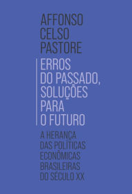 Title: Erros do passado, soluções para o futuro: A herança das políticas econômicas brasileiras do século XX, Author: Affonso Celso Pastore
