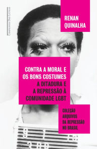 Title: Contra a moral e os bons costumes: A ditadura e a repressão à comunidade LGBT, Author: Renan Quinalha