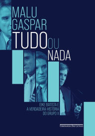 Title: Tudo ou nada: Eike Batista e a verdadeira história do grupo X, Author: Malu Gaspar