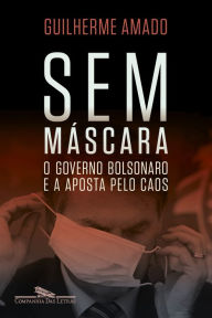 Title: Sem máscara: O governo Bolsonaro e a aposta pelo caos, Author: Guilherme Amado