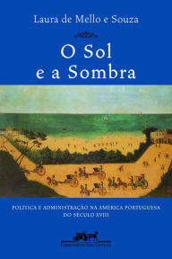 Title: O sol e a sombra: Política e administração na América portuguesa do século XVIII, Author: Laura de Mello e Souza