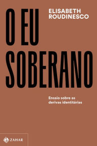 Title: O eu soberano: Ensaio sobre as derivas identitárias, Author: Elisabeth Roudinesco