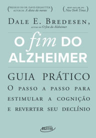 Title: O fim do Alzheimer - guia prático: O passo a passo para estimular a cognição e reverter seu declínio, Author: Dale E. Bredesen
