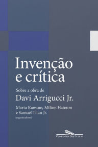 Title: Invenção e crítica: Sobre a obra de Davi Arrigucci Jr., Author: Marta Kawano