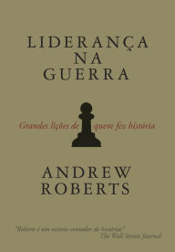 Title: Liderança na guerra: Grandes lições de quem fez história, Author: Andrew Roberts
