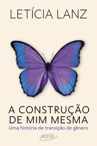 Title: A construção de mim mesma: Uma história de transição de gênero, Author: Letícia Lanz