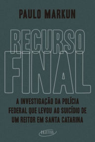 Title: Recurso final: A investigação da Polícia Federal que levou ao suicídio de um reitor em Santa Catarina, Author: Paulo Markun