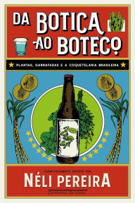 Title: Da botica ao boteco: Plantas, garrafadas e a coquetelaria brasileira, Author: Néli Pereira