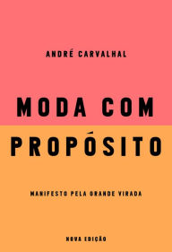 Title: Moda com propósito (Nova edição): Manifesto pela grande virada, Author: André Carvalhal